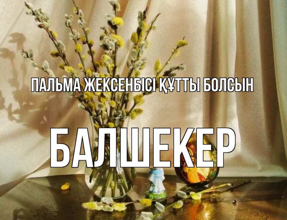 Күн сайын ашық хат с именем, БАЛШЕКЕР Пальма жексенбісі құтты болсын верба 1 Онлайн тегін жүктеп алу тілектері бар керемет карта 