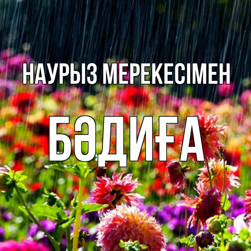 Күн сайын ашық хат с именем, БӘДИҒА Наурыз мерекесімен цветы под дождиком к международному женскому дню Онлайн тегін жүктеп алу тілектері бар керемет карта 