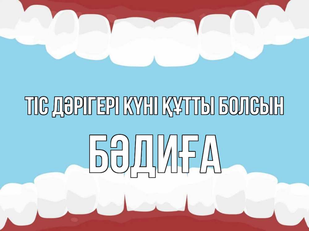 Күн сайын ашық хат с именем, БӘДИҒА Тіс дәрігері күні құтты болсын с днем стоматолога Онлайн тегін жүктеп алу тілектері бар керемет карта 
