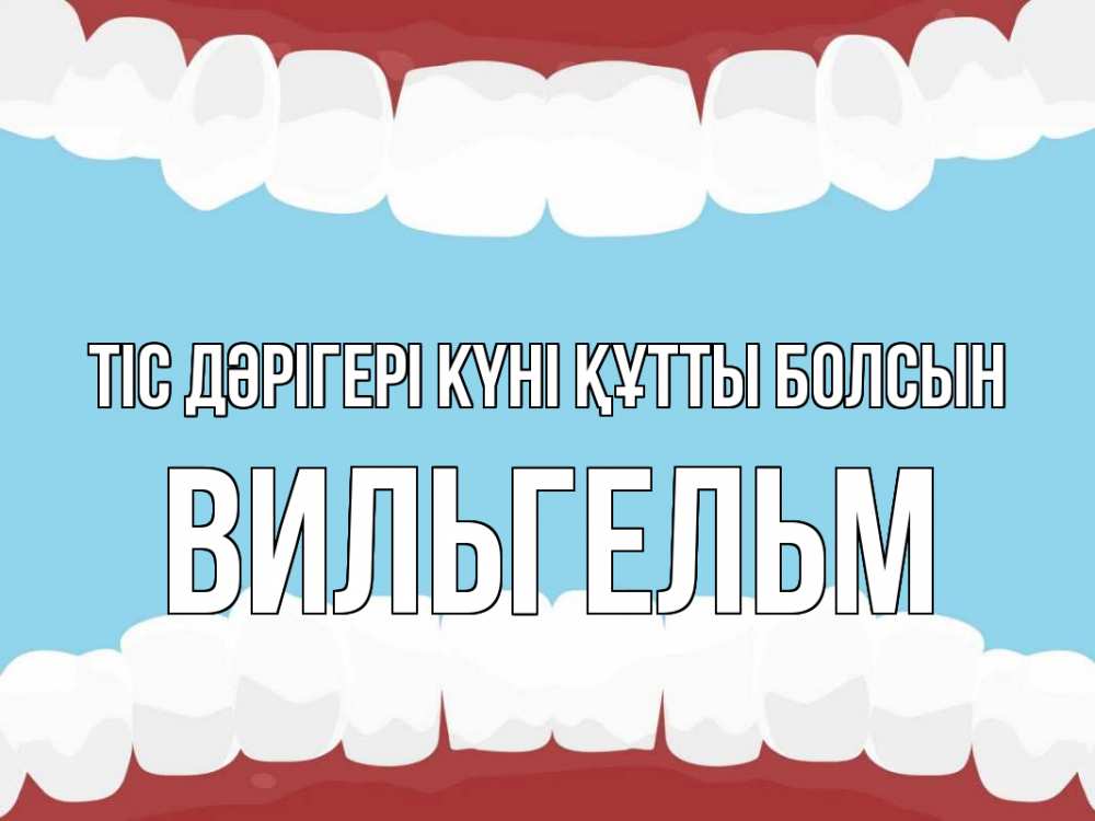Күн сайын ашық хат с именем, Вильгельм Тіс дәрігері күні құтты болсын с днем стоматолога Онлайн тегін жүктеп алу тілектері бар керемет карта 