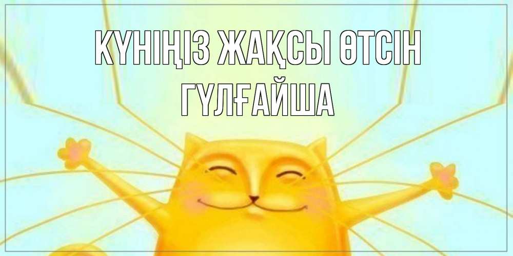 Күн сайын ашық хат с именем, ГҮЛҒАЙША Күніңіз жақсы өтсін обнимашки Онлайн тегін жүктеп алу тілектері бар керемет карта 