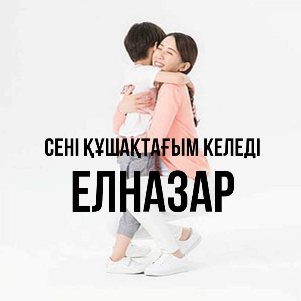 Күн сайын ашық хат с именем, Елназар сені құшақтағым келеді соскучилась по сыну Онлайн тегін жүктеп алу тілектері бар керемет карта 