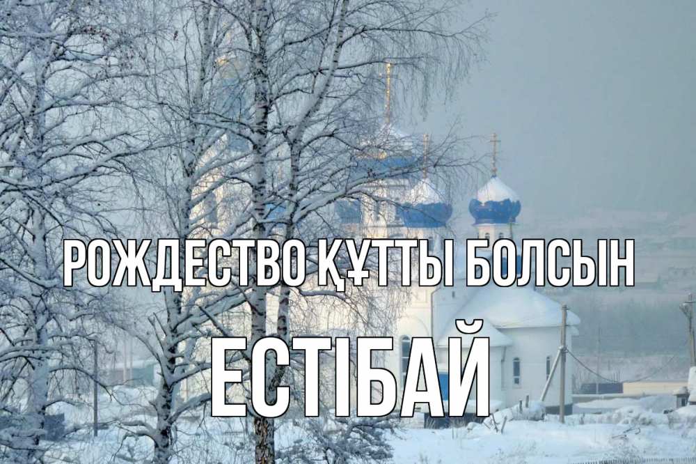 Күн сайын ашық хат с именем, Естібай Рождество құтты болсын храм, зима Онлайн тегін жүктеп алу тілектері бар керемет карта 
