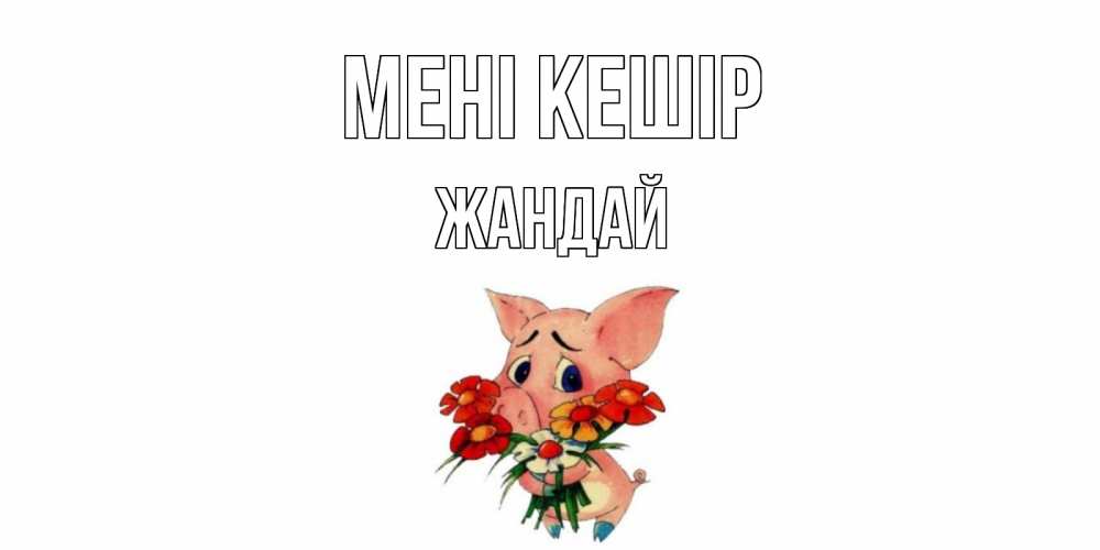 Күн сайын ашық хат с именем, Жандай Мені кешір открытка с поросей которая просит прощения Онлайн тегін жүктеп алу тілектері бар керемет карта 