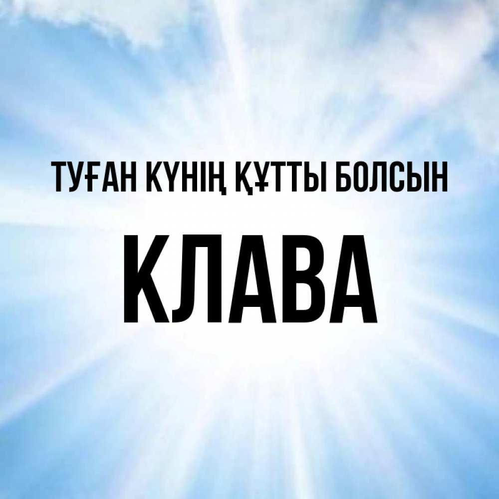 Күн сайын ашық хат с именем, Клава Туған күнің құтты болсын свет небесный Онлайн тегін жүктеп алу тілектері бар керемет карта 