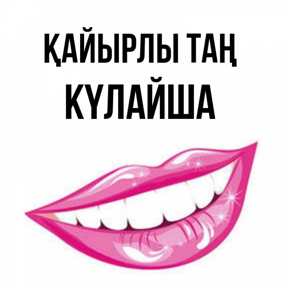 Күн сайын ашық хат с именем, КҮЛАЙША Қайырлы таң розовые губы и белые зубы Онлайн тегін жүктеп алу тілектері бар керемет карта 