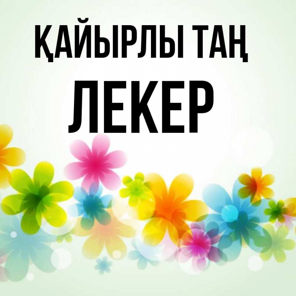Күн сайын ашық хат с именем, ЛЕКЕР Қайырлы таң позитивные цветочки Онлайн тегін жүктеп алу тілектері бар керемет карта 