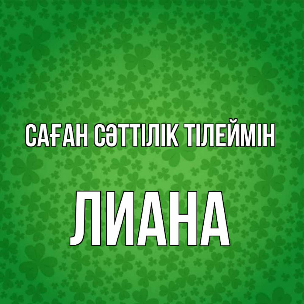 Күн сайын ашық хат с именем, Лиана Саған сәттілік тілеймін много листочков на удачу Онлайн тегін жүктеп алу тілектері бар керемет карта 