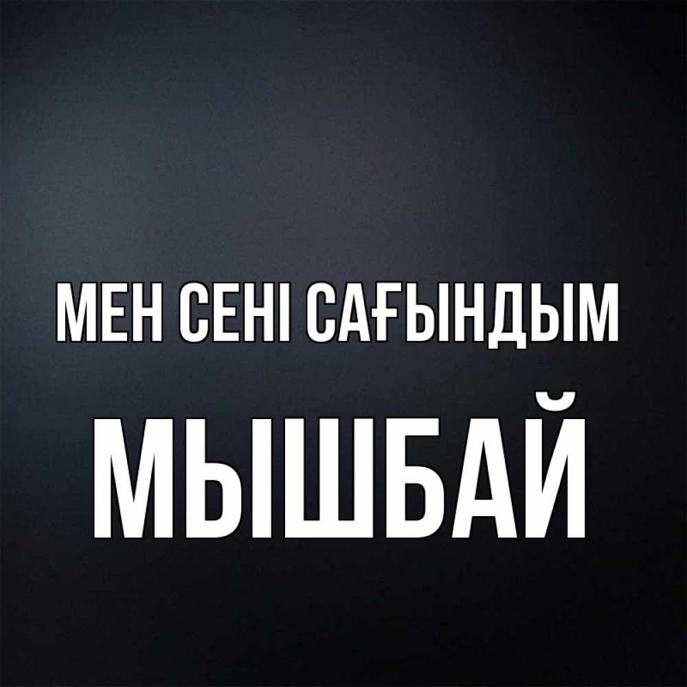 Күн сайын ашық хат с именем, МЫШБАЙ Мен сені сағындым с подписью Онлайн тегін жүктеп алу тілектері бар керемет карта 