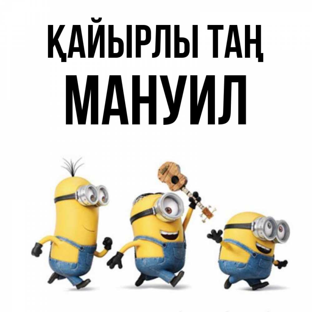 Күн сайын ашық хат с именем, Мануил Қайырлы таң миньоны и прекрасное утро Онлайн тегін жүктеп алу тілектері бар керемет карта 