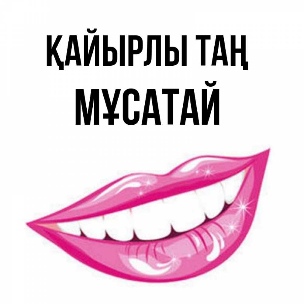 Күн сайын ашық хат с именем, Мұсатай Қайырлы таң розовые губы и белые зубы Онлайн тегін жүктеп алу тілектері бар керемет карта 