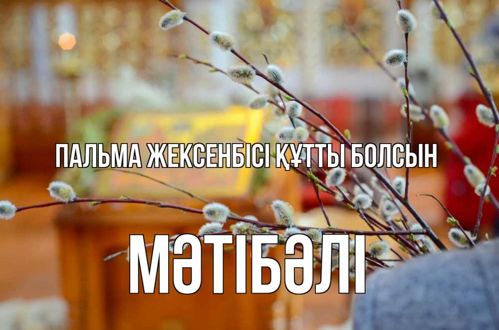 Күн сайын ашық хат с именем, МӘТІБӘЛІ Пальма жексенбісі құтты болсын верба Онлайн тегін жүктеп алу тілектері бар керемет карта 