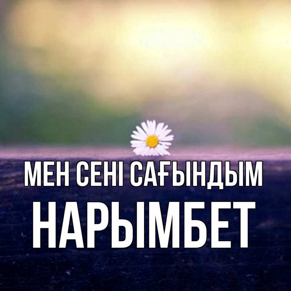 Күн сайын ашық хат с именем, Нарымбет Мен сені сағындым приходи в гости Онлайн тегін жүктеп алу тілектері бар керемет карта 