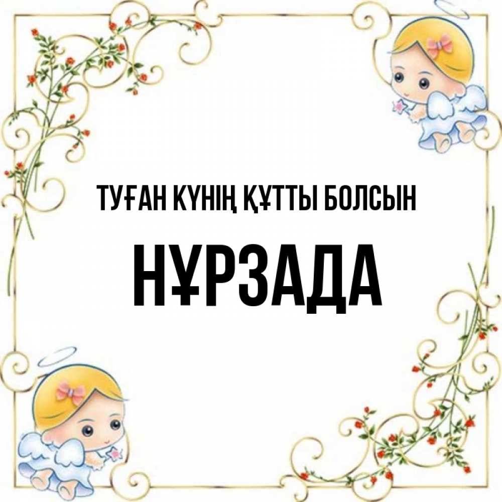 Күн сайын ашық хат с именем, НҰРЗАДА Туған күнің құтты болсын девочки ангелы Онлайн тегін жүктеп алу тілектері бар керемет карта 