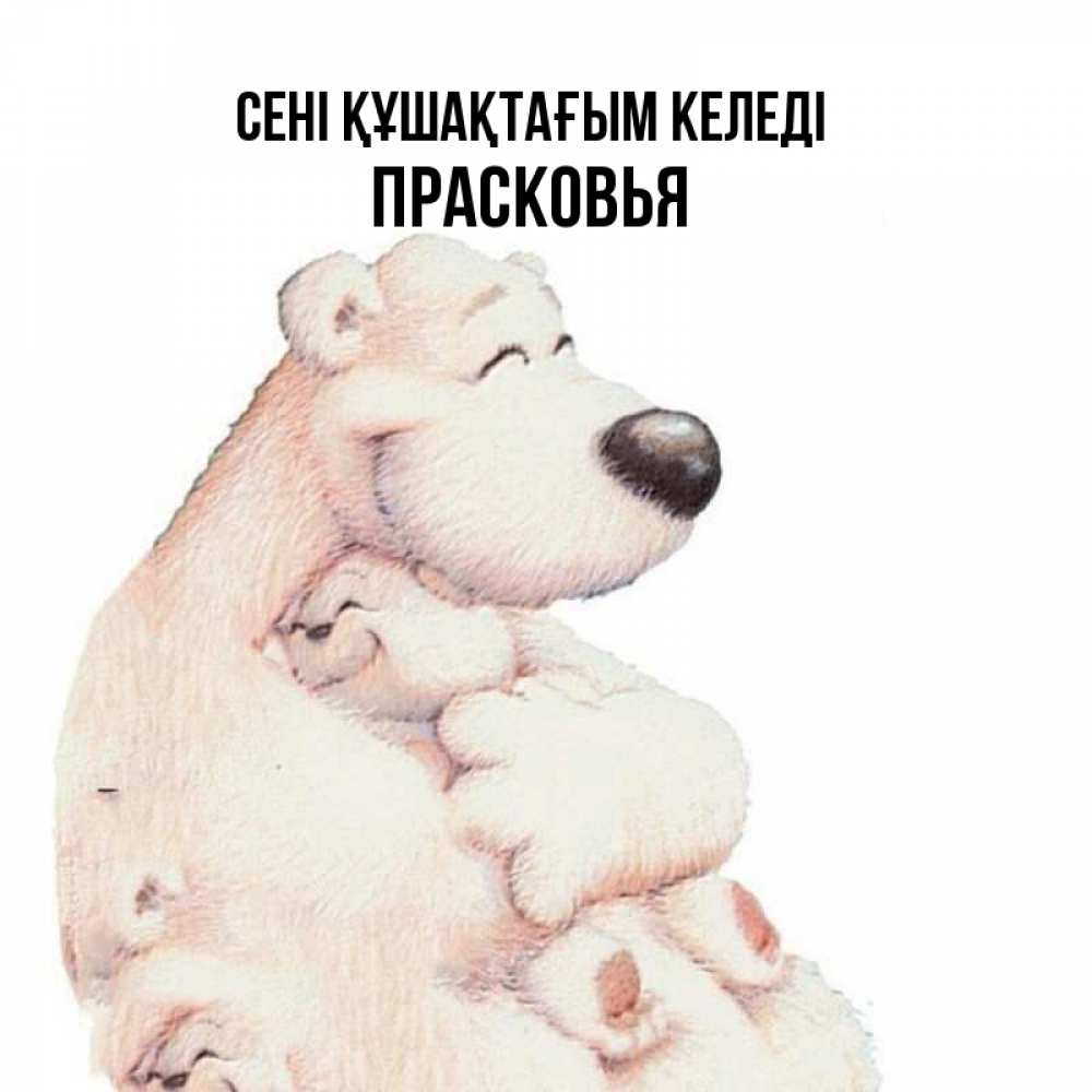 Күн сайын ашық хат с именем, Прасковья сені құшақтағым келеді мама белый медведь Онлайн тегін жүктеп алу тілектері бар керемет карта 