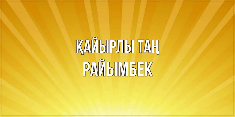 Күн сайын ашық хат с именем, РАЙЫМБЕК Қайырлы таң пожелания доброго утра Онлайн тегін жүктеп алу тілектері бар керемет карта 