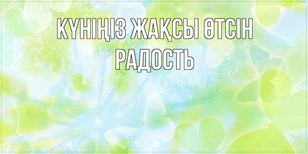 Күн сайын ашық хат с именем, Радость Күніңіз жақсы өтсін абстрактная картинка с пожеланием прекрасного летнего дня Онлайн тегін жүктеп алу тілектері бар керемет карта 