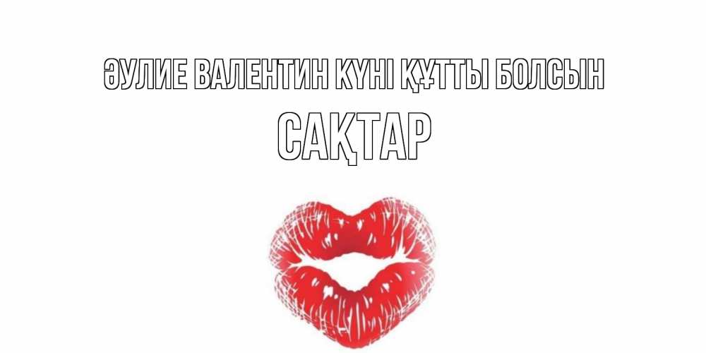 Күн сайын ашық хат с именем, САҚТАР Әулие Валентин күні құтты болсын поцелуй на валентинке с именем Онлайн тегін жүктеп алу тілектері бар керемет карта 