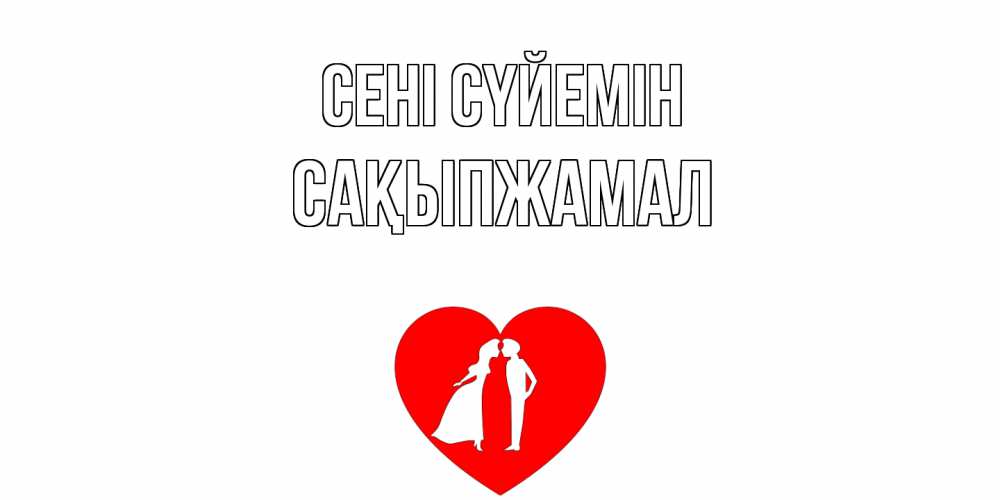 Күн сайын ашық хат с именем, САҚЫПЖАМАЛ Сені сүйемін сердце Онлайн тегін жүктеп алу тілектері бар керемет карта 