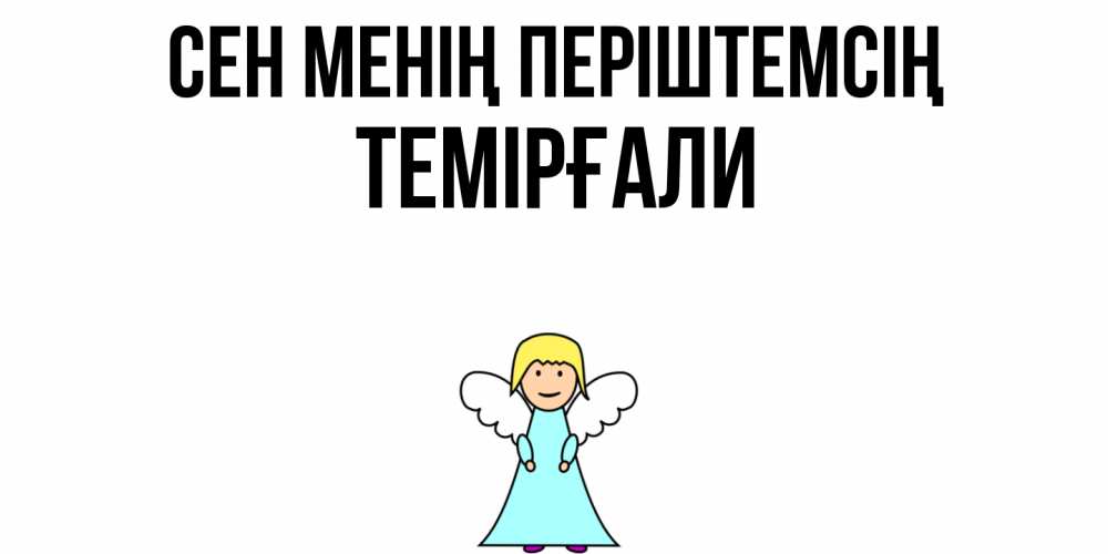 Күн сайын ашық хат с именем, ТЕМІРҒАЛИ Сен менің періштемсің ангел Онлайн тегін жүктеп алу тілектері бар керемет карта 