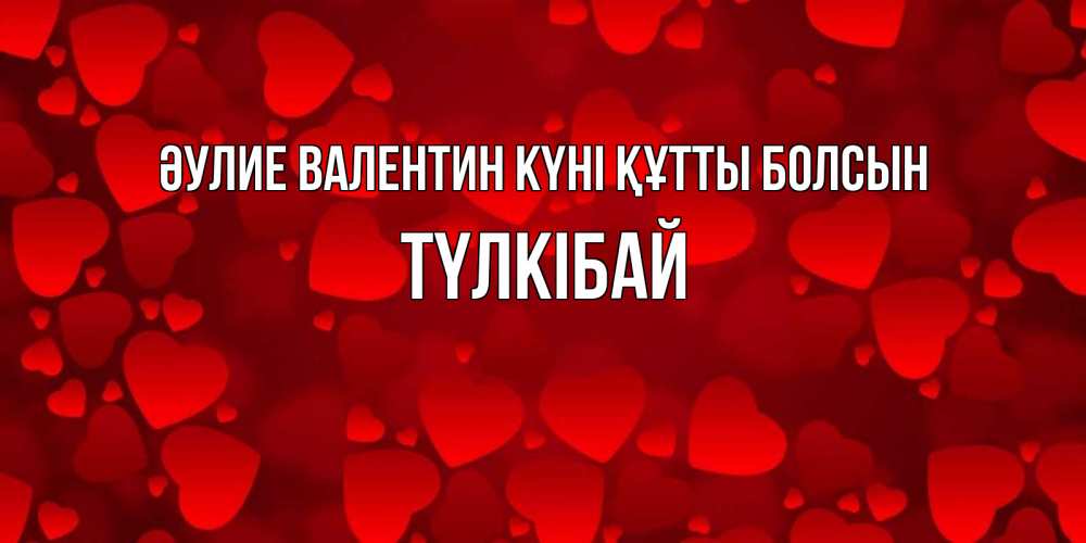 Күн сайын ашық хат с именем, ТҮЛКІБАЙ Әулие Валентин күні құтты болсын новые бесплатные открытки на 14 февраля, день всех влюбленных Онлайн тегін жүктеп алу тілектері бар керемет карта 