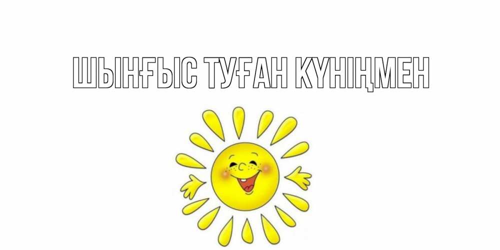 Картинка  с именем , ШЫНҒЫС! ТУҒАН КҮНІҢМЕН!