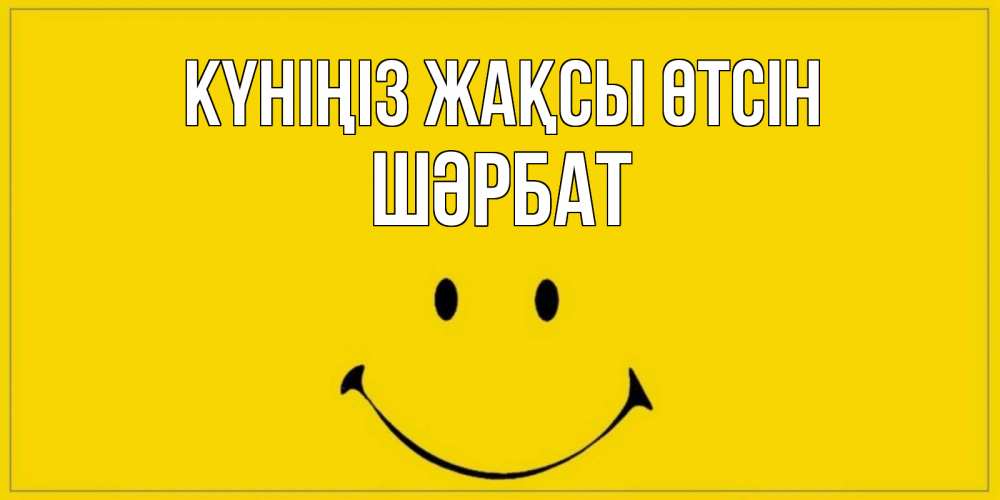 Күн сайын ашық хат с именем, ШӘРБАТ Күніңіз жақсы өтсін улыбка Онлайн тегін жүктеп алу тілектері бар керемет карта 