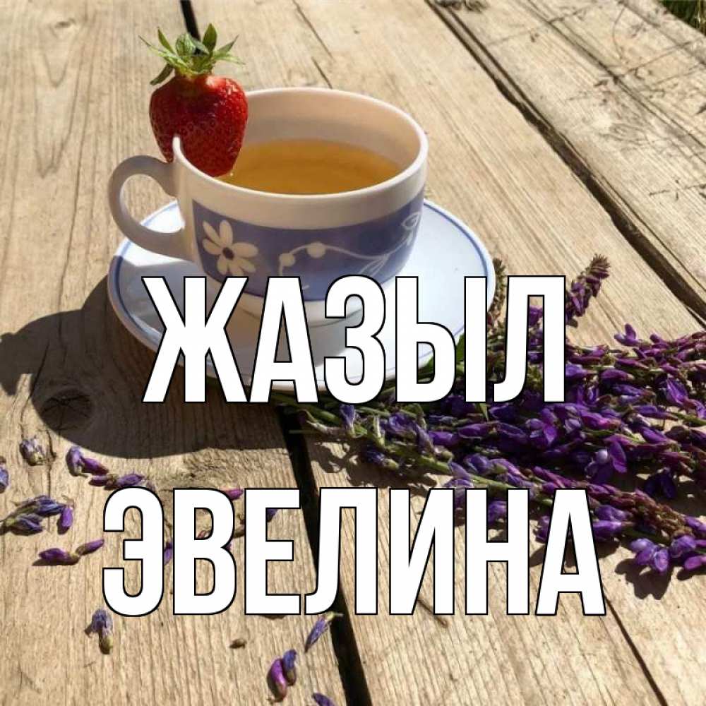Күн сайын ашық хат с именем, Эвелина Жазыл чай Онлайн тегін жүктеп алу тілектері бар керемет карта 