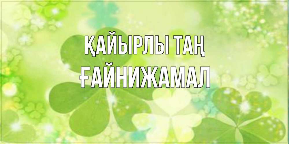 Күн сайын ашық хат с именем, ҒАЙНИЖАМАЛ Қайырлы таң открытка с листьями летними зелеными Онлайн тегін жүктеп алу тілектері бар керемет карта 