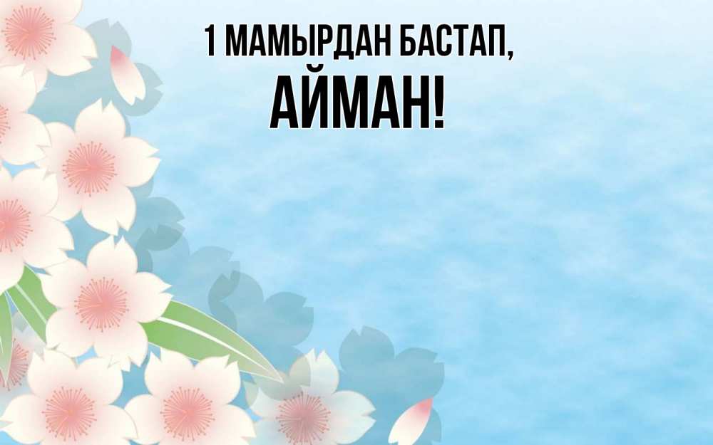 Күн сайын ашық хат с именем, АЙМАН 1 мамырдан бастап С 1 мая 1 Онлайн тегін жүктеп алу тілектері бар керемет карта 