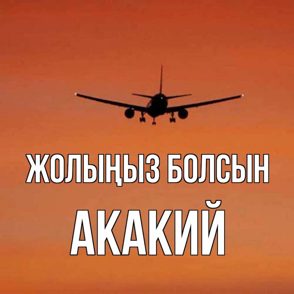 Күн сайын ашық хат с именем, Акакий Жолыңыз болсын силуэт самолета Онлайн тегін жүктеп алу тілектері бар керемет карта 