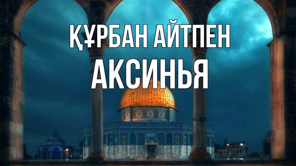 Күн сайын ашық хат с именем, Аксинья Құрбан айтпен Мечеть Онлайн тегін жүктеп алу тілектері бар керемет карта 