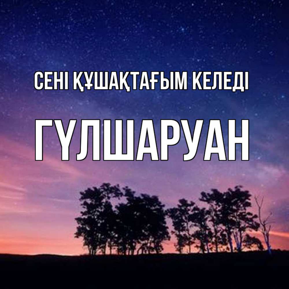 Күн сайын ашық хат с именем, ГҮЛШАРУАН сені құшақтағым келеді силуэты деревьев Онлайн тегін жүктеп алу тілектері бар керемет карта 