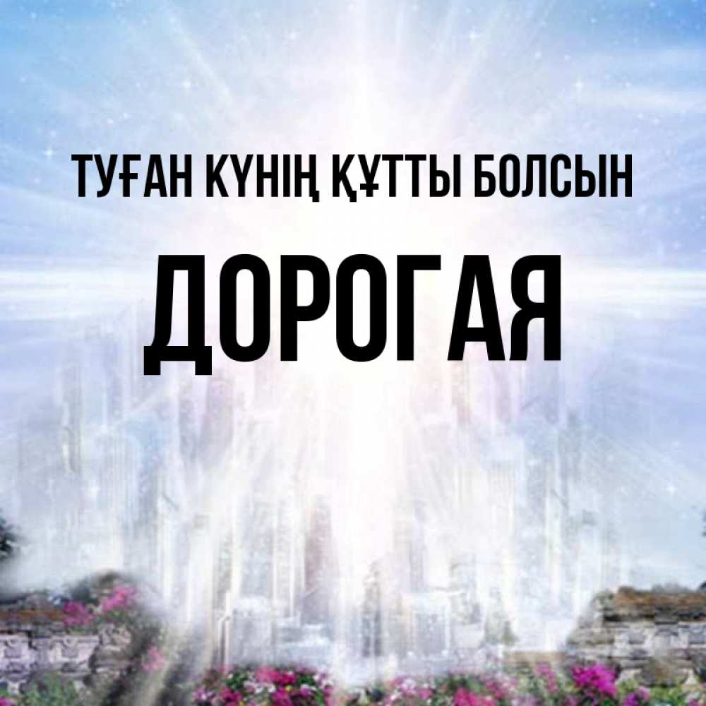 Күн сайын ашық хат с именем, Дорогая Туған күнің құтты болсын небесный свет Онлайн тегін жүктеп алу тілектері бар керемет карта 