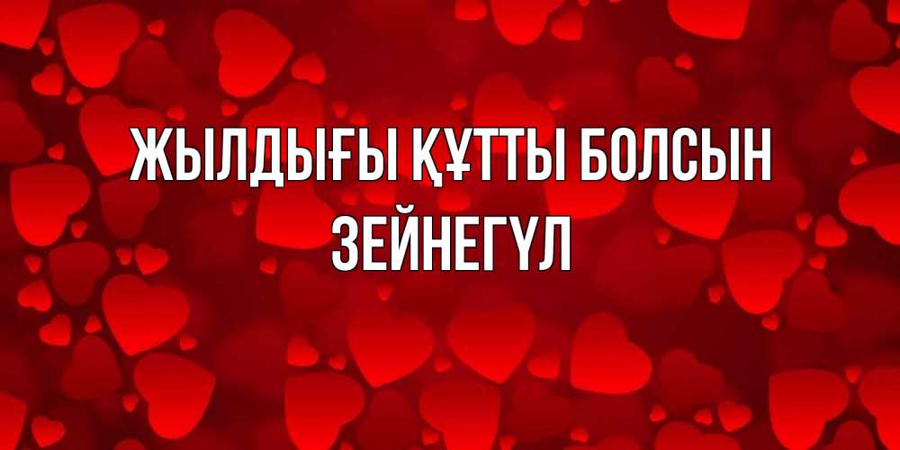 Күн сайын ашық хат с именем, ЗЕЙНЕГҮЛ Жылдығы құтты болсын прекрасные сердечки на открытке с красным фоном Онлайн тегін жүктеп алу тілектері бар керемет карта 