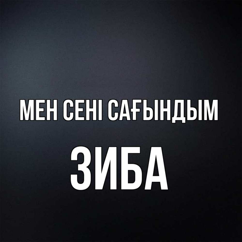 Күн сайын ашық хат с именем, ЗИБА Мен сені сағындым с подписью Онлайн тегін жүктеп алу тілектері бар керемет карта 