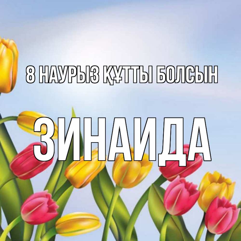 Күн сайын ашық хат с именем, Зинаида 8 наурыз құтты болсын международный женский день Онлайн тегін жүктеп алу тілектері бар керемет карта 