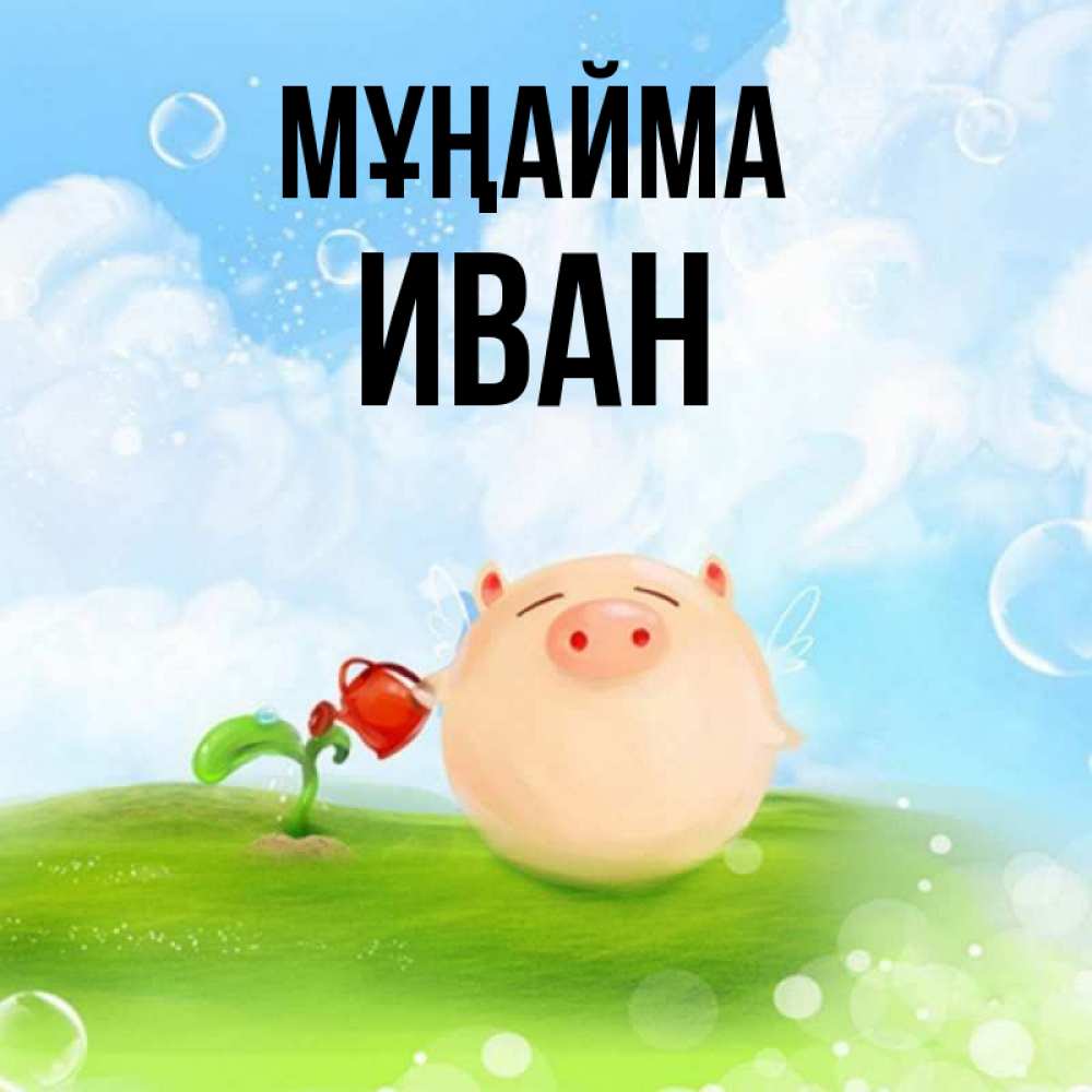 Күн сайын ашық хат с именем, Иван Мұңайма поливает цветок порося Онлайн тегін жүктеп алу тілектері бар керемет карта 