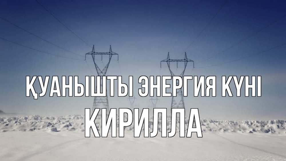 Күн сайын ашық хат с именем, Кирилла Қуанышты энергия күні снег зима Онлайн тегін жүктеп алу тілектері бар керемет карта 