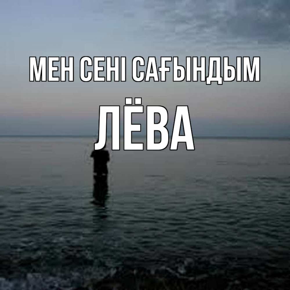 Күн сайын ашық хат с именем, Лёва Мен сені сағындым скука Онлайн тегін жүктеп алу тілектері бар керемет карта 