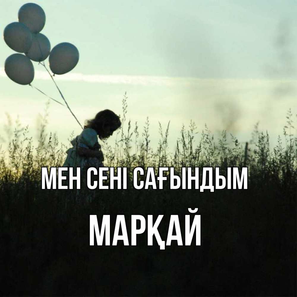 Күн сайын ашық хат с именем, МАРҚАЙ Мен сені сағындым приходи ко мне и давай дружить Онлайн тегін жүктеп алу тілектері бар керемет карта 