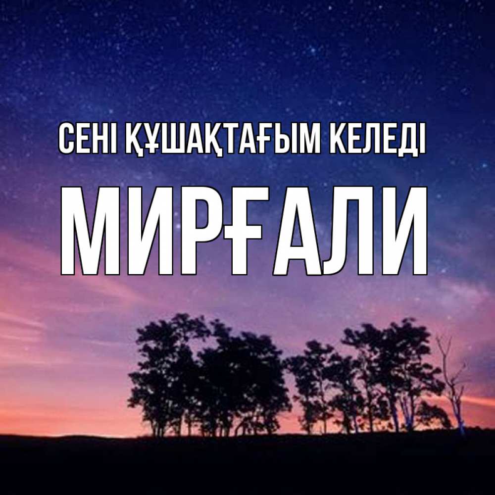 Күн сайын ашық хат с именем, МИРҒАЛИ сені құшақтағым келеді силуэты деревьев Онлайн тегін жүктеп алу тілектері бар керемет карта 