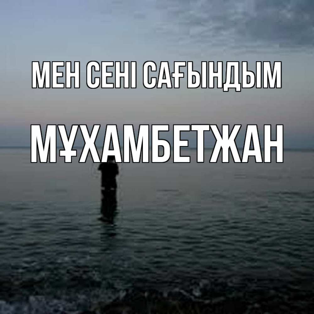 Күн сайын ашық хат с именем, МҰХАМБЕТЖАН Мен сені сағындым скука Онлайн тегін жүктеп алу тілектері бар керемет карта 