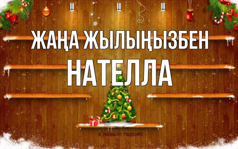 Күн сайын ашық хат с именем, Нателла Жаңа жылыңызбен с новым годом Онлайн тегін жүктеп алу тілектері бар керемет карта 