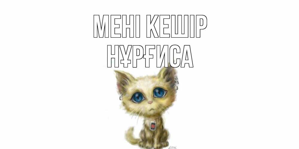 Күн сайын ашық хат с именем, НҰРҒИСА Мені кешір прости меня открытка с котиком Онлайн тегін жүктеп алу тілектері бар керемет карта 
