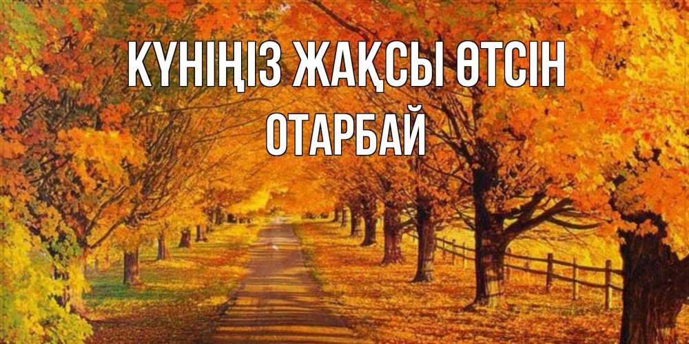Күн сайын ашық хат с именем, ОТАРБАЙ Күніңіз жақсы өтсін деревья с осенними листьями Онлайн тегін жүктеп алу тілектері бар керемет карта 