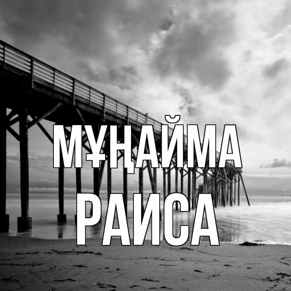 Күн сайын ашық хат с именем, Раиса Мұңайма вода и пляж под мостом Онлайн тегін жүктеп алу тілектері бар керемет карта 