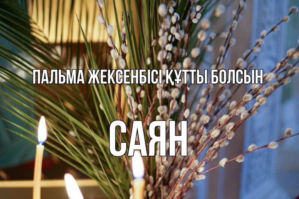 Күн сайын ашық хат с именем, САЯН Пальма жексенбісі құтты болсын верба Онлайн тегін жүктеп алу тілектері бар керемет карта 