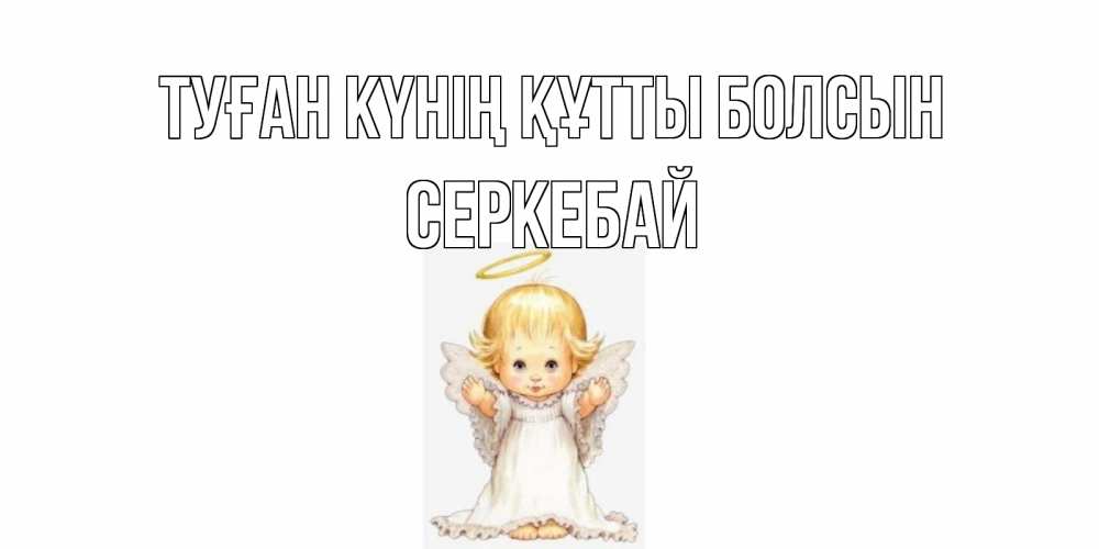 Күн сайын ашық хат с именем, СЕРКЕБАЙ Туған күнің құтты болсын ангелочек, нимб Онлайн тегін жүктеп алу тілектері бар керемет карта 
