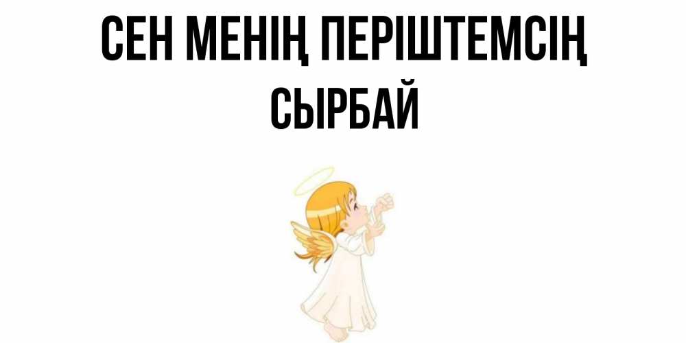 Күн сайын ашық хат с именем, СЫРБАЙ Сен менің періштемсің ангел, девочка Онлайн тегін жүктеп алу тілектері бар керемет карта 